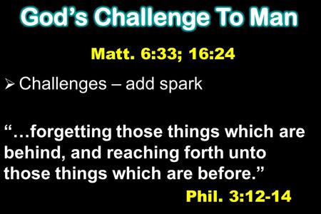  Challenges – add spark “…forgetting those things which are behind, and reaching forth unto those things which are before.” Phil. 3:12-14 Matt. 6:33;