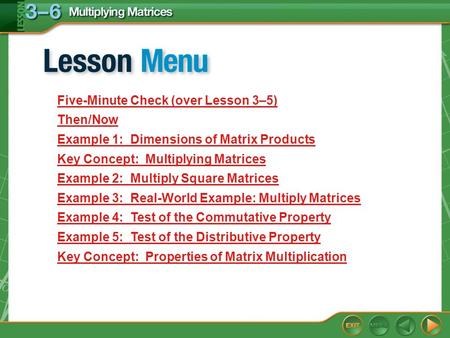 Lesson Menu Five-Minute Check (over Lesson 3–5) Then/Now Example 1:Dimensions of Matrix Products Key Concept: Multiplying Matrices Example 2:Multiply Square.