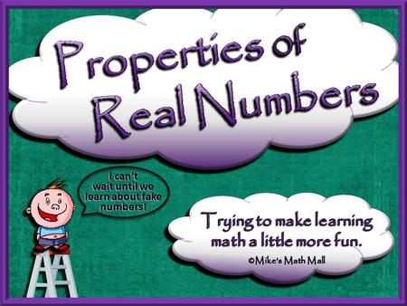 I can’t wait until we learn about fake numbers!. The properties of real numbers help us simplify math expressions and help us better understand the concepts.