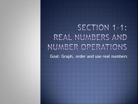 Goal: Graph, order and use real numbers. Order numbers from least to greatest:  1. 0.95, 0.09, 0.192, 0.79  2. 3.55, 3.3, 0.3, 3.13  3. ½, 3/5, ¼,