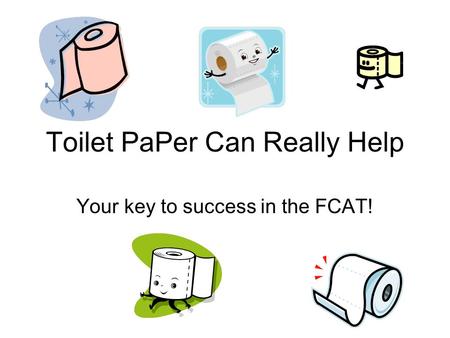 Toilet PaPer Can Really Help Your key to success in the FCAT!