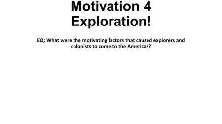 Motivation 4 Exploration! EQ: What were the motivating factors that caused explorers and colonists to come to the Americas?