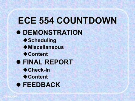 1 04/30/2003 ECE 554 COUNTDOWN DEMONSTRATION  Scheduling  Miscellaneous  Content FINAL REPORT  Check-In  Content FEEDBACK.