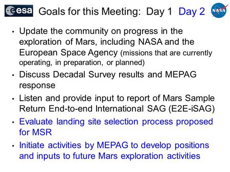 Goals for this Meeting: Day 1 Day 2 Update the community on progress in the exploration of Mars, including NASA and the European Space Agency (missions.