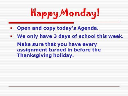  Open and copy today’s Agenda.  We only have 3 days of school this week. Make sure that you have every assignment turned in before the Thanksgiving holiday.