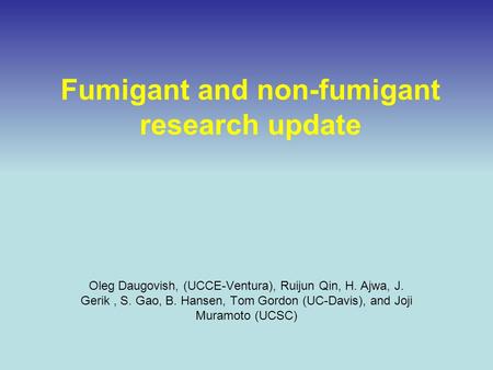 Fumigant and non-fumigant research update Oleg Daugovish, (UCCE-Ventura), Ruijun Qin, H. Ajwa, J. Gerik, S. Gao, B. Hansen, Tom Gordon (UC-Davis), and.