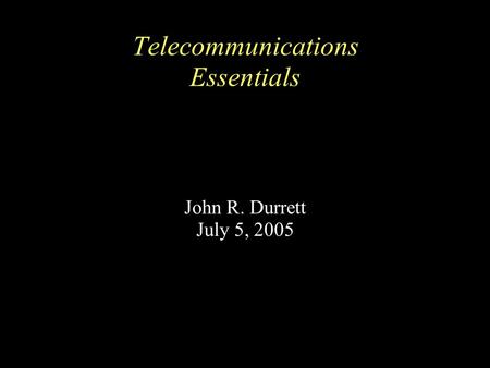 Telecommunications Essentials John R. Durrett July 5, 2005.