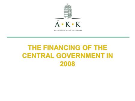 THE FINANCING OF THE CENTRAL GOVERNMENT IN 2008. 1.Financing in H1 2008 2.Financing in H2 2008 Host: Ferenc Szarvas, CEO Presented by: dr. László András.