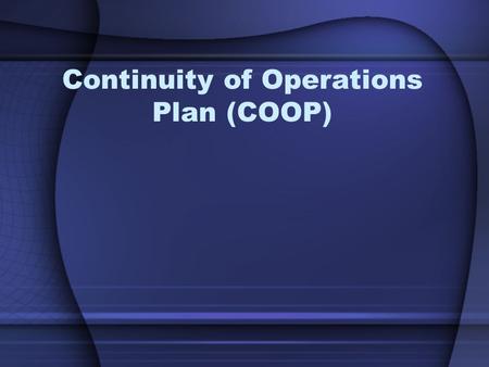 Continuity of Operations Plan (COOP). Objectives You will be able to: Describe COOP Identify Essential Functions Describe Order of Succession Recognize.