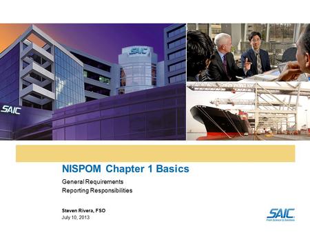 NISPOM Chapter 1 Basics General Requirements Reporting Responsibilities Steven Rivera, FSO July 10, 2013.