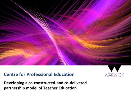 Centre for Professional Education Developing a co-constructed and co-delivered partnership model of Teacher Education.