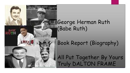 George Herman Ruth (Babe Ruth) Book Report (Biography) All Put Together By Yours Truly DALTON FRAME.