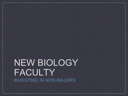 NEW BIOLOGY FACULTY INVESTING IN NON-MAJORS. WE HAVE THE NEED.