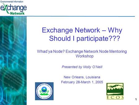 1 Exchange Network – Why Should I participate??? Whad’ya Node? Exchange Network Node Mentoring Workshop Presented by Molly O’Neill New Orleans, Louisiana.