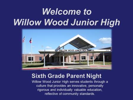 Welcome to Willow Wood Junior High Sixth Grade Parent Night Willow Wood Junior High serves students through a culture that provides an innovative, personally.