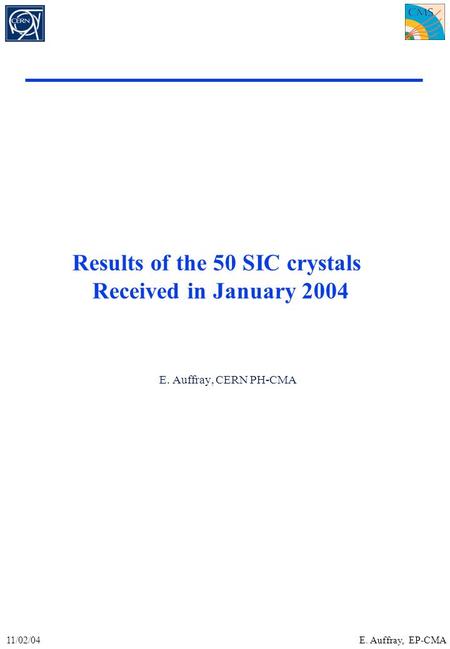 11/02/04E. Auffray, EP-CMA E. Auffray, CERN PH-CMA Results of the 50 SIC crystals Received in January 2004.