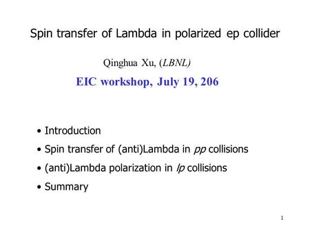 1 Qinghua Xu, (LBNL) EIC workshop, July 19, 206 Introduction Spin transfer of (anti)Lambda in pp collisions (anti)Lambda polarization in lp collisions.