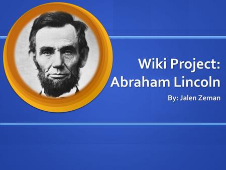 Wiki Project: Abraham Lincoln By: Jalen Zeman. How was Abraham Lincoln's childhood? He was born February 12, 1809 on Sinking Spring Farm in southeast.