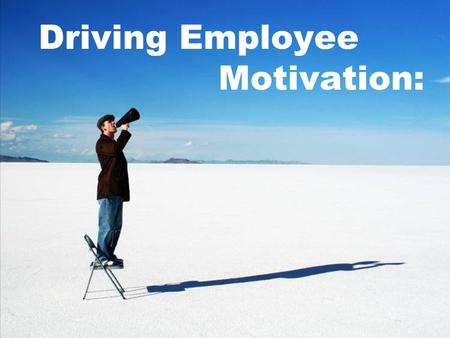 Driving Employee Motivation:. Think about your employee’s strengths.