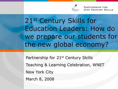 21 st Century Skills for Education Leaders: How do we prepare our students for the new global economy? Partnership for 21 st Century Skills Teaching &