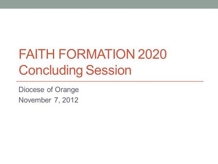 FAITH FORMATION 2020 Concluding Session Diocese of Orange November 7, 2012.