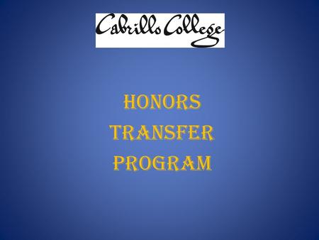 HONORS TRANSFER PROGRAM. What is it? Designed for high-achieving students who plan to attend Cabrillo for two years and then transfer to a selective 4-year.