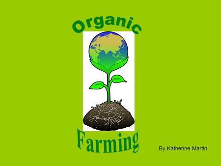 By Katherine Martin. What is organic farming? Organic farming is a method of crop and livestock production which is more complex than simply not using.