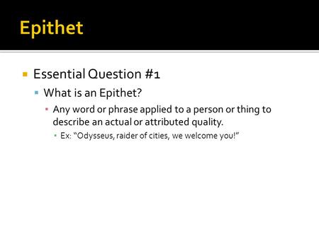  Essential Question #1  What is an Epithet? ▪ Any word or phrase applied to a person or thing to describe an actual or attributed quality. ▪ Ex: “Odysseus,