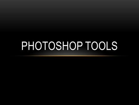 PHOTOSHOP TOOLS. Photoshop Tools are categorized into 4 unique categories as followed: