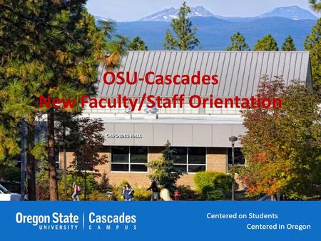 Centered in Oregon Centered on Students Centered in Oregon Centered on Students OSU-Cascades New Faculty/Staff Orientation Centered in Oregon Centered.