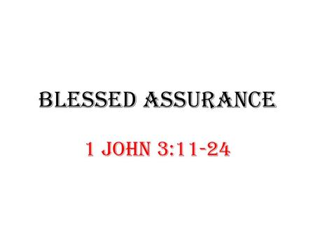 BLESSED ASSURANCE 1 John 3:11-24. Authentic: Is your faith real? 1 John 3:11- 18. Assurance: How sure are you of your salvation? 1 John 3:19 -24.