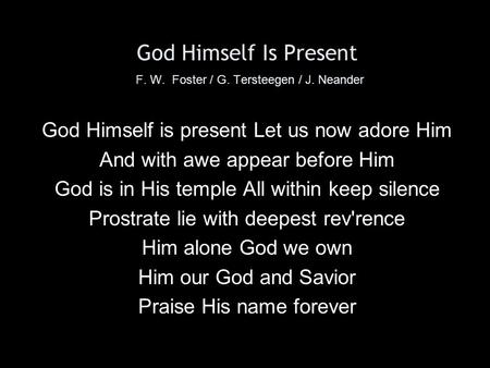 God Himself Is Present F. W. Foster / G. Tersteegen / J. Neander God Himself is present Let us now adore Him And with awe appear before Him God is in His.