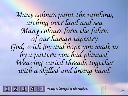 1 4 23 1/4 1-Slide 1 2-Slide 2 3-Slide 3 4-Slide 4 Many colours paint the rainbow Many colours paint the rainbow, arching over land and sea Many colours.