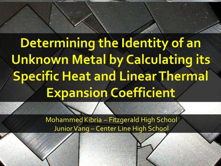 MMSTC1 Determining the Identity of an Unknown Metal by Calculating its Specific Heat and Linear Thermal Expansion Coefficient Mohammed Kibria – Fitzgerald.