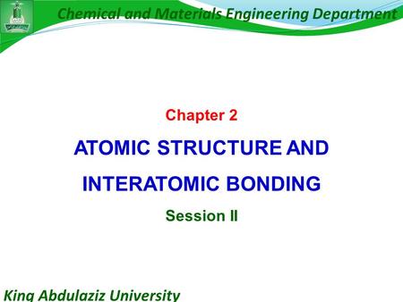 King Abdulaziz University Chemical and Materials Engineering Department Chapter 2 ATOMIC STRUCTURE AND INTERATOMIC BONDING Session II.