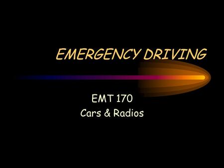 EMERGENCY DRIVING EMT 170 Cars & Radios. Hippocratic Oath First, do no further harm.