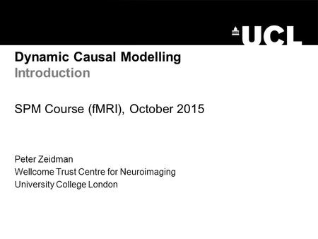 Dynamic Causal Modelling Introduction SPM Course (fMRI), October 2015 Peter Zeidman Wellcome Trust Centre for Neuroimaging University College London.