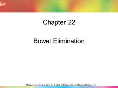 Mosby items and derived items © 2008 by Mosby, Inc., an affiliate of Elsevier Inc. Chapter 22 Bowel Elimination.