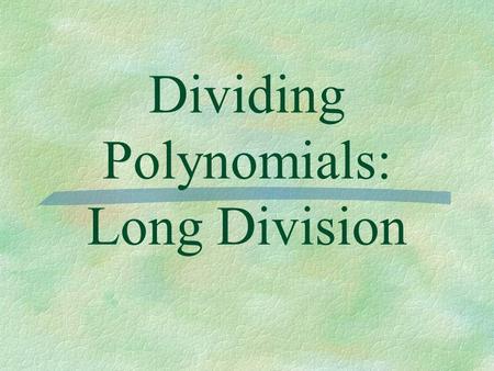 Dividing Polynomials: Long Division. Essential Question  How do I use long division to divide polynomials?