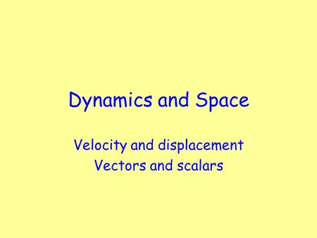 Dynamics and Space Velocity and displacement Vectors and scalars.