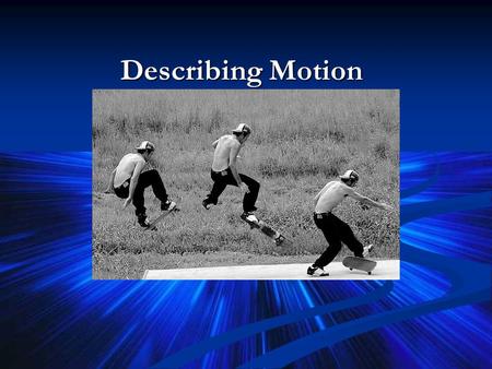 Describing Motion Motion is Relative An object is moving if its position relative to a fixed point is moving. An object is moving if its position relative.