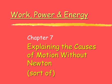 Work, Power & Energy Work, Power & Energy Chapter 7 Explaining the Causes of Motion Without Newton (sort of)