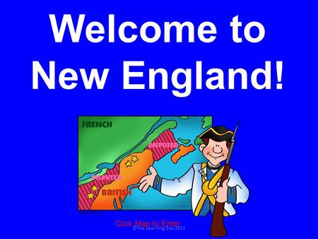 Welcome to New England! Click Map to Enter ©The Learning Zoo 2011.