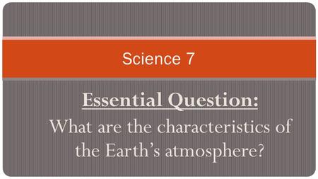 Essential Question: What are the characteristics of the Earth’s atmosphere? Science 7.