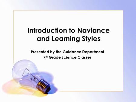 Introduction to Naviance and Learning Styles Presented by the Guidance Department 7 th Grade Science Classes.