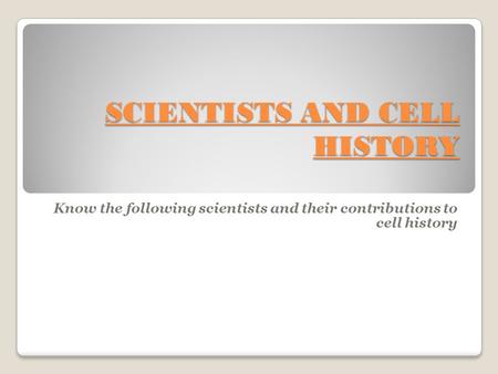 SCIENTISTS AND CELL HISTORY Know the following scientists and their contributions to cell history.