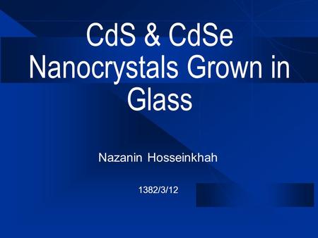 CdS & CdSe Nanocrystals Grown in Glass  Nazanin Hosseinkhah  1382/3/12.