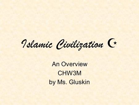 Islamic Civilization  An Overview CHW3M by Ms. Gluskin.