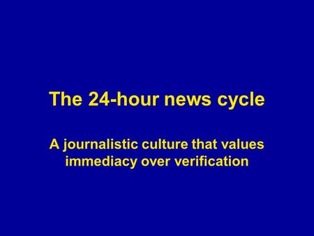 The 24-hour news cycle A journalistic culture that values immediacy over verification.