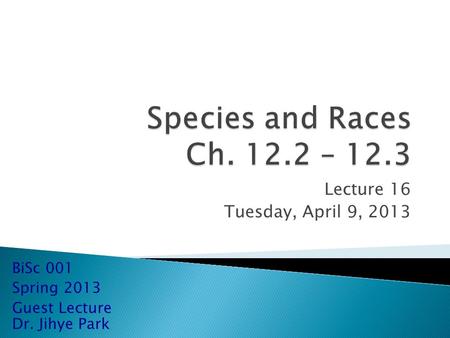 Lecture 16 Tuesday, April 9, 2013 BiSc 001 Spring 2013 Guest Lecture Dr. Jihye Park.